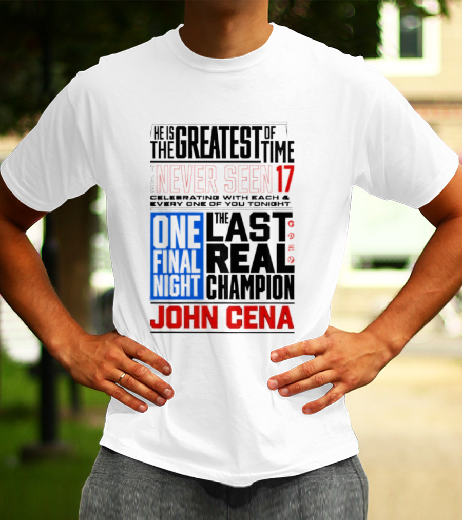 John Cena Never Seen 17 One Final Night The Greatest Of All Time Last Real Champion T-Shirt