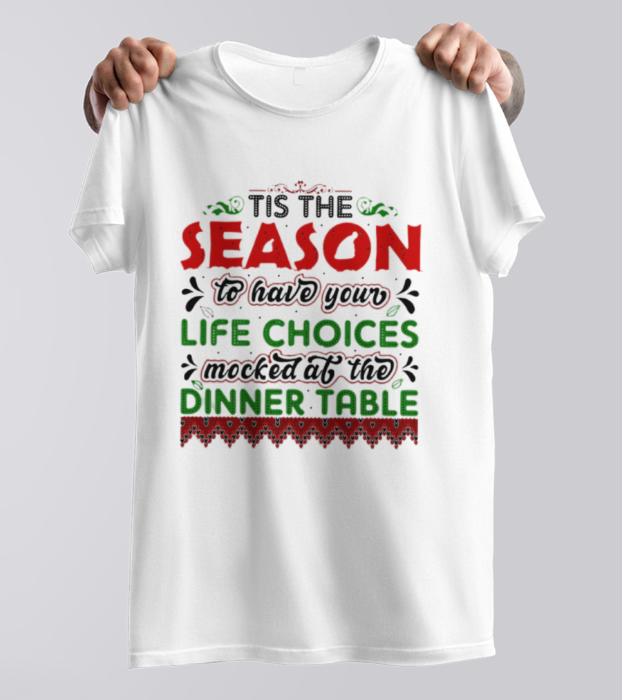 Tis The Season To Have Your Life Choices Mocked At The Dinner Table T-Shirt