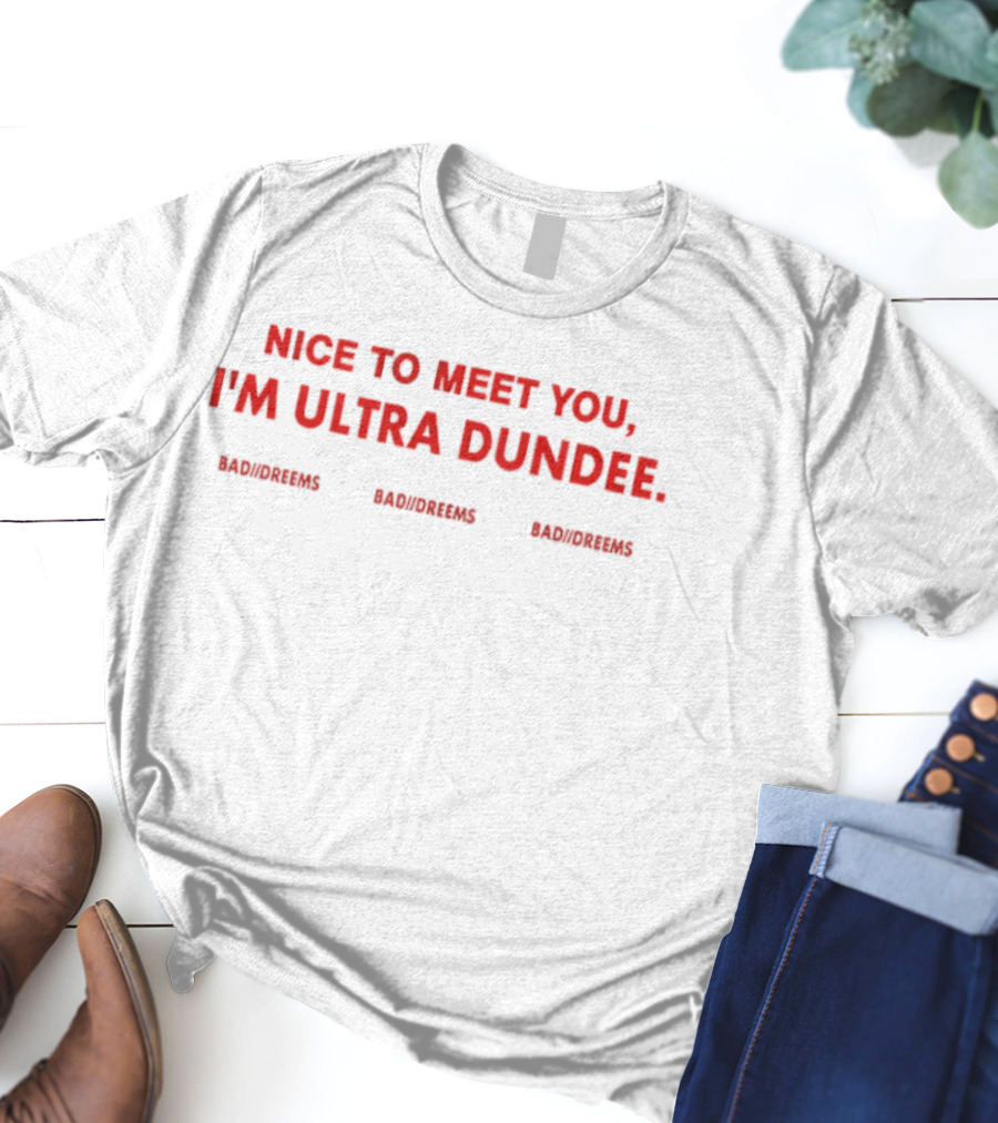 Nice To Meet You I'm Ultra Dundee Dylantlewis Bad Dreems T-Shirt