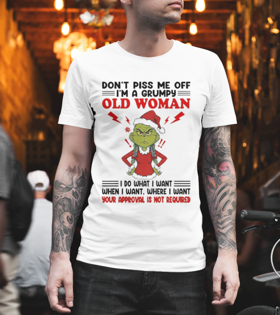 Grinch Christmas Don't Piss Me Off I'm A Grumpy Old Woman Your Approval Is Not Required T-Shirt