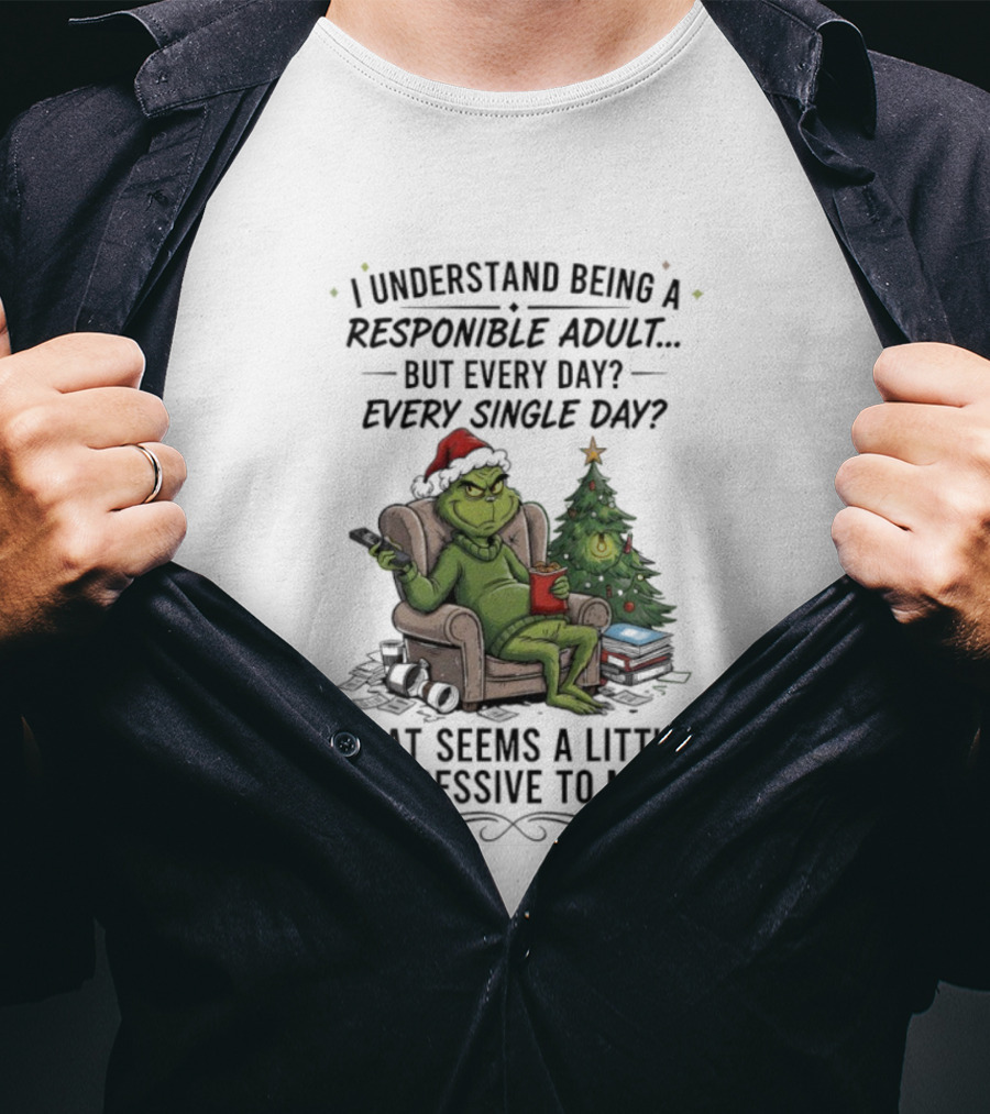 Grinch I Understand Being A Responsible Adult But Every Single Day That Seems Excessive To Me Christmas T-Shirt