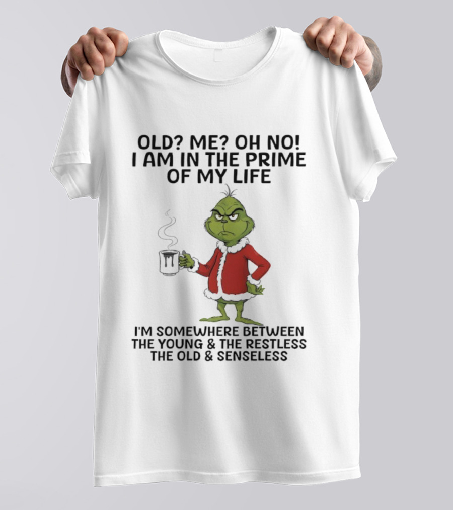 Grinch Old Me Oh No Prime Of My Life Somewhere Between Young Restless Old Senseless T-Shirt