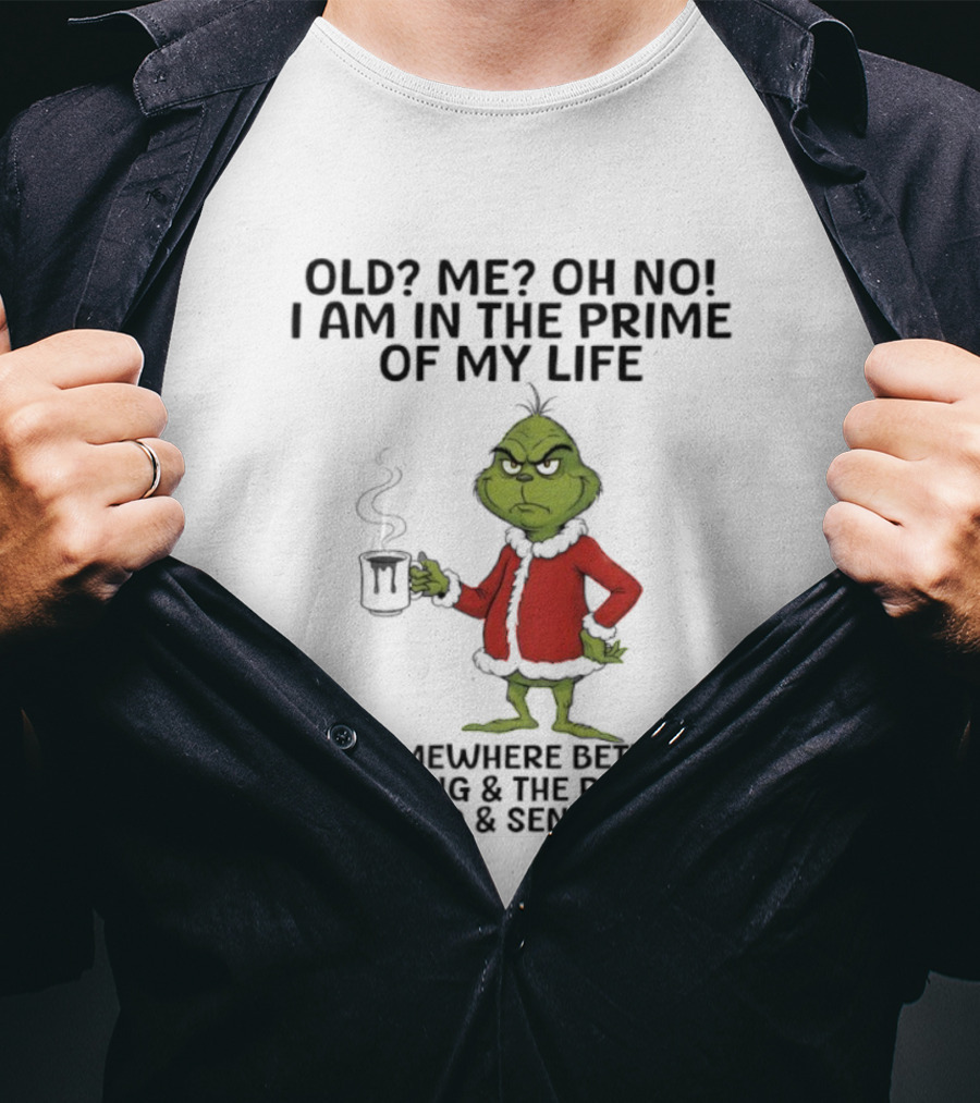Grinch Old Me Oh No Prime Of My Life Somewhere Between Young Restless Old Senseless T-Shirt