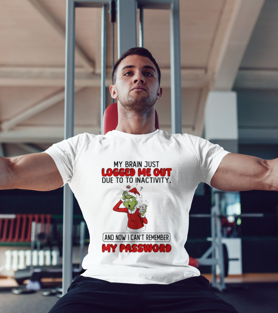 Grinch Logged Me Out Due To Inactivity Can't Remember My Password T-Shirt