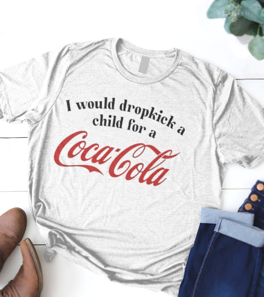 I Would Dropkick A Child For A Coca-Cola T-Shirt