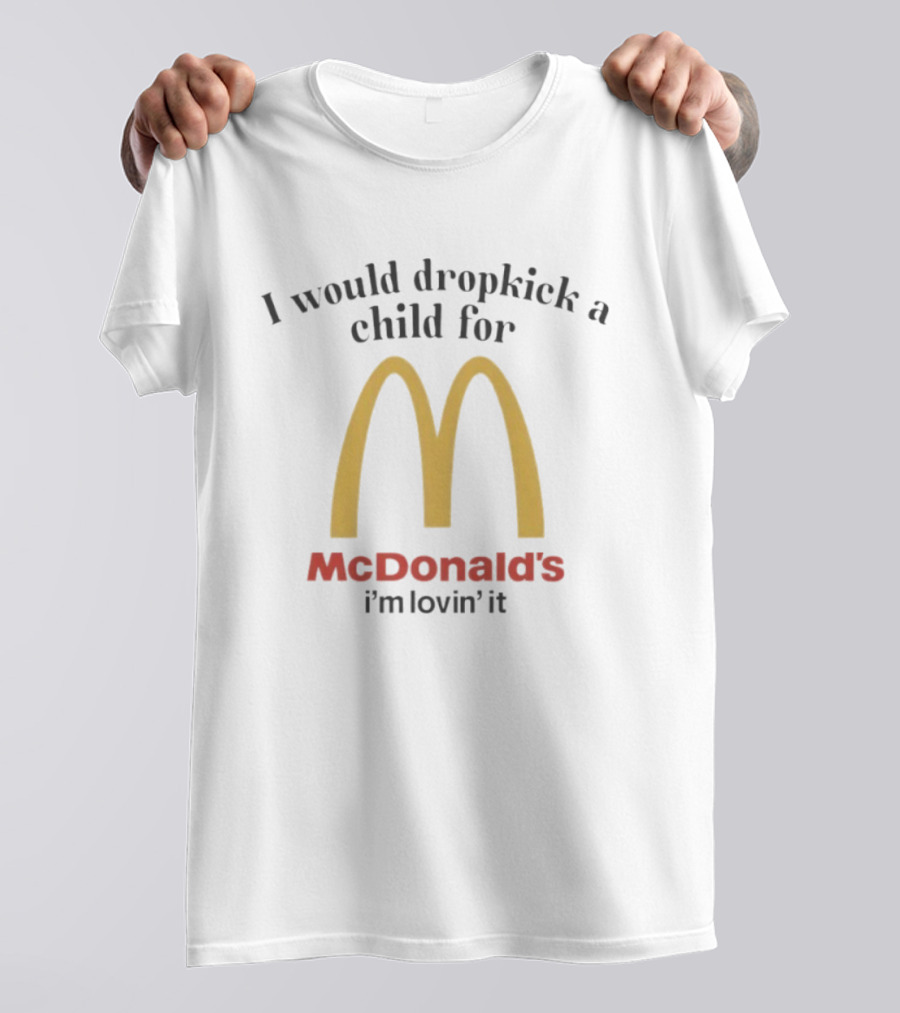 I Would Dropkick A Child For McDonald’s I’m Lovin’ It T-Shirt