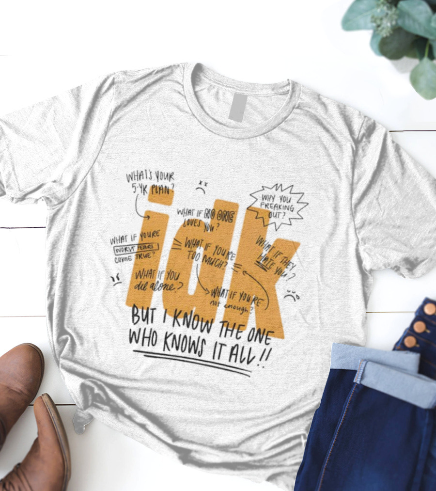 IDK But I Know The One Who Knows It All What If You're Not Enough T-Shirt
