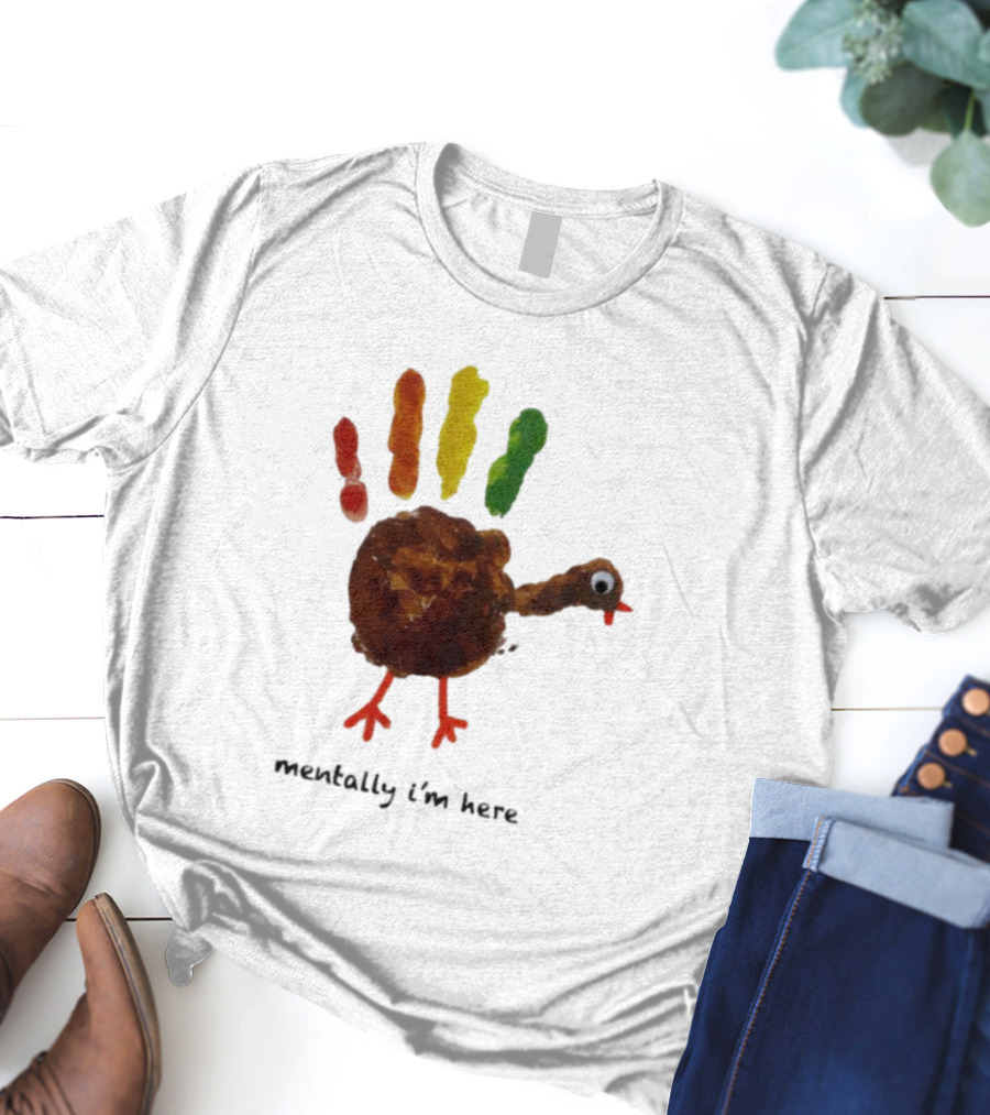 Thanksgiving Turkey Mentally I’m Here Handprint Design T-Shirt