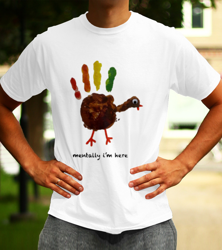 Thanksgiving Turkey Mentally I’m Here Handprint Design T-Shirt