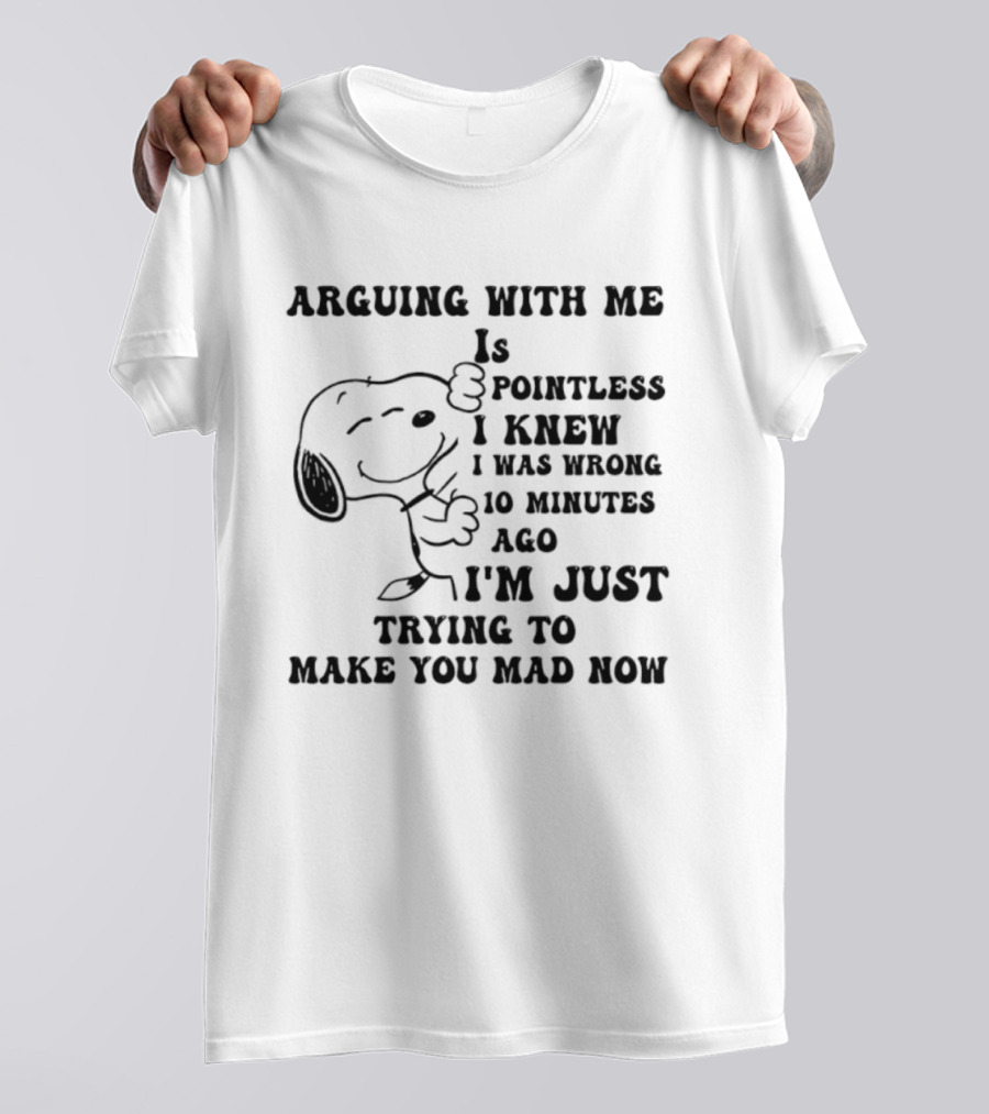 Snoopy Arguing With Me Is Pointless I Knew I Was Wrong 10 Minutes Ago I'm Just Trying To Make You Mad Now T-Shirt