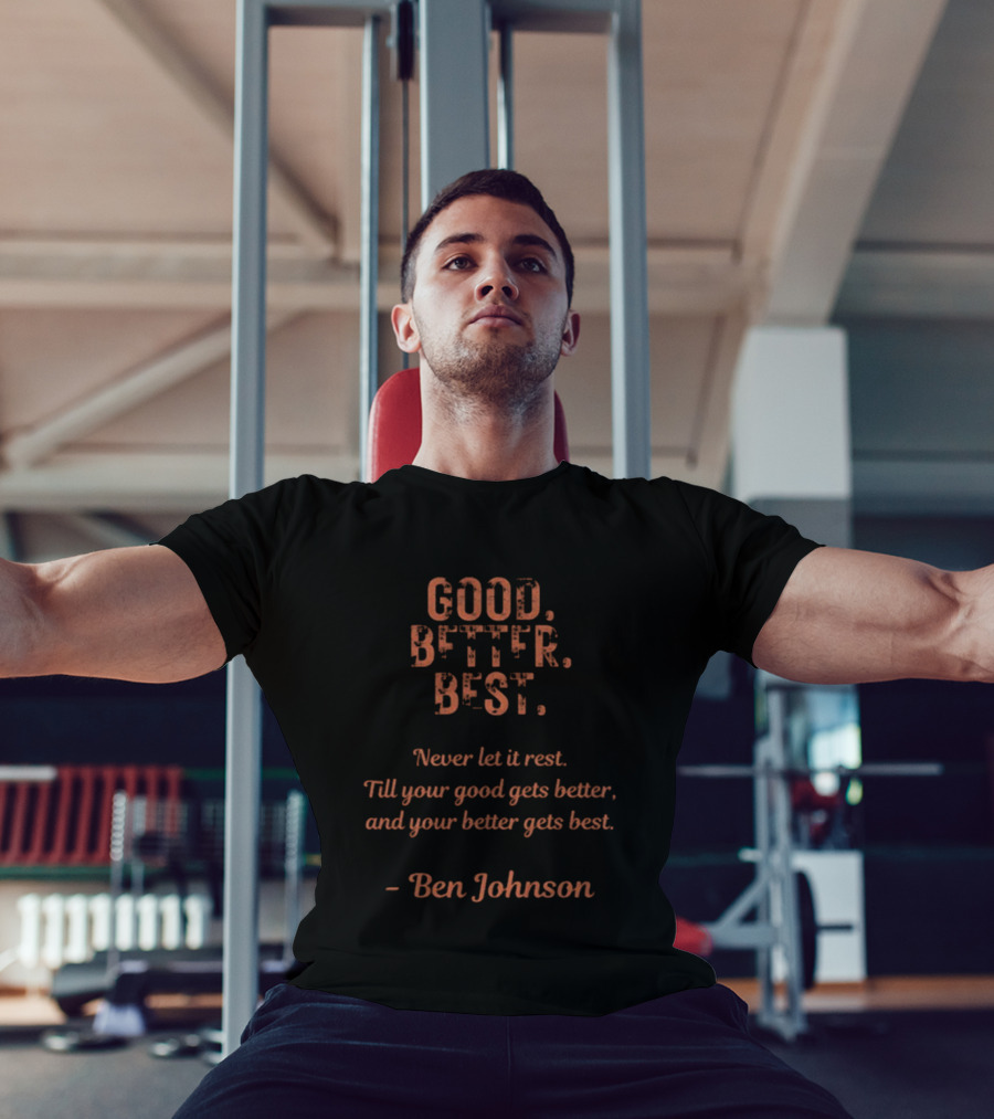 Ben Johnson Good Better Best Never Let It Rest Until Your Good Gets Better And Your Better Gets Best T-Shirt