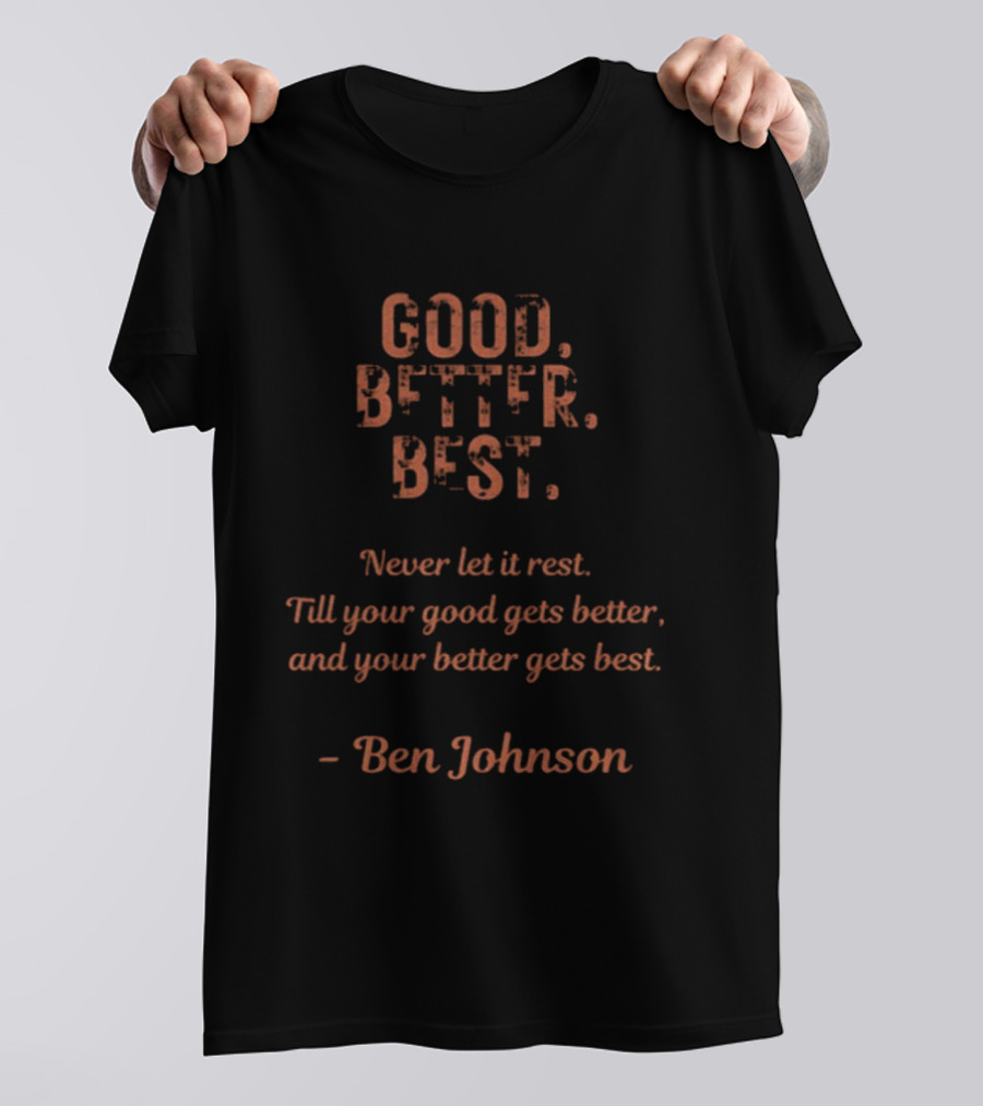 Ben Johnson Good Better Best Never Let It Rest Until Your Good Gets Better And Your Better Gets Best T-Shirt