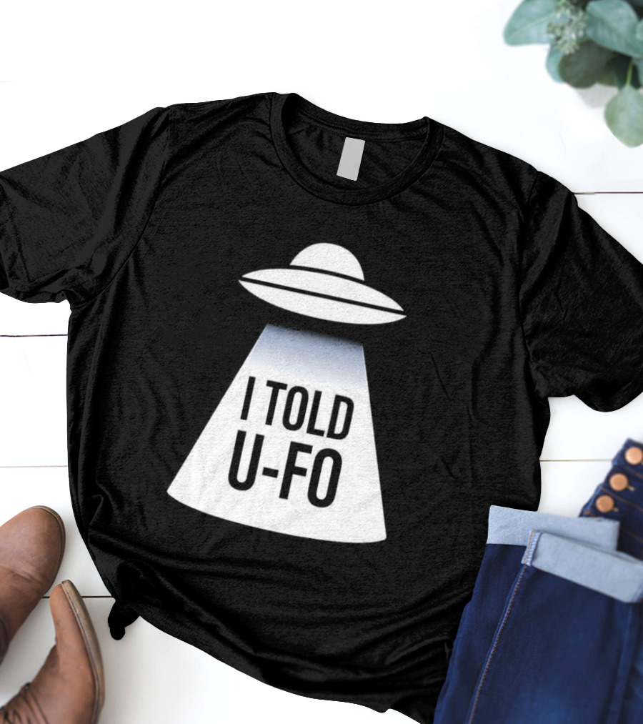 UFO Abduction Humor UFO I Told UFO T-Shirt