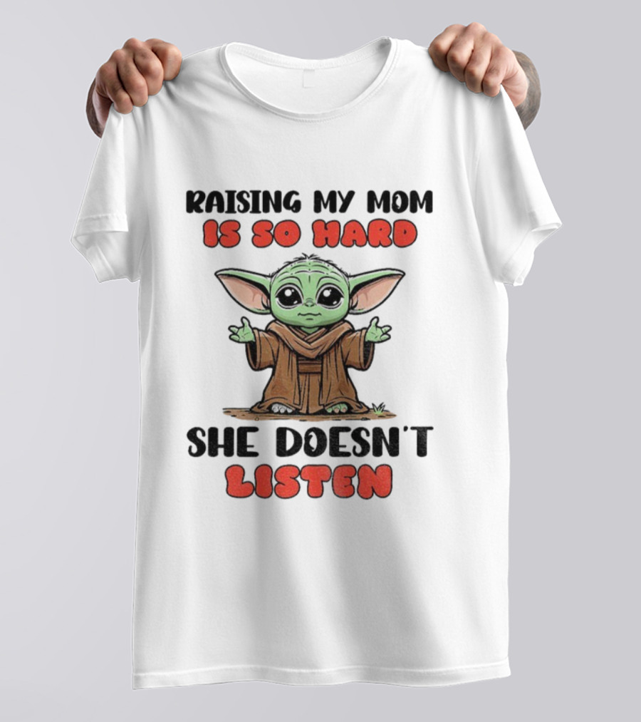 Raising My Mom Is So Hard She Doesn’t Listen Baby Yoda T-Shirt