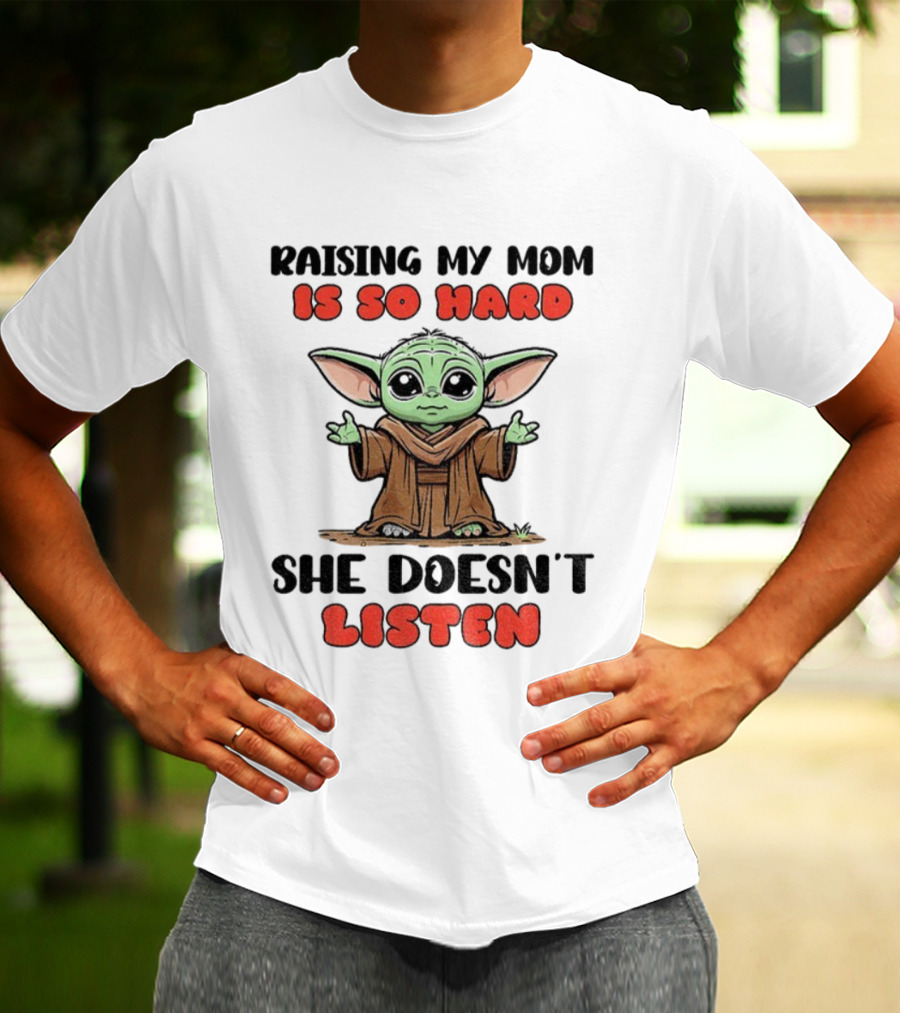 Raising My Mom Is So Hard She Doesn’t Listen Baby Yoda T-Shirt