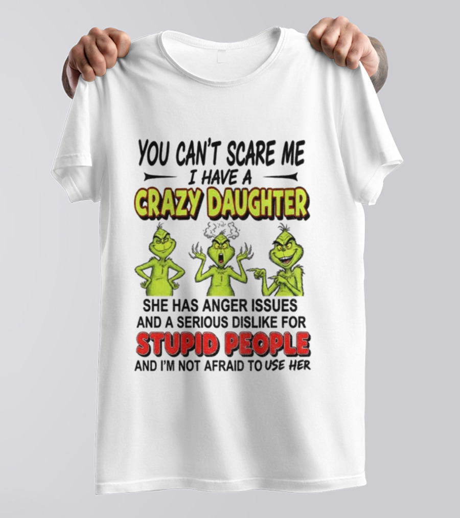 You Can't Scare Me Crazy Daughter Grinch Anger Issues Stupid People T-Shirt