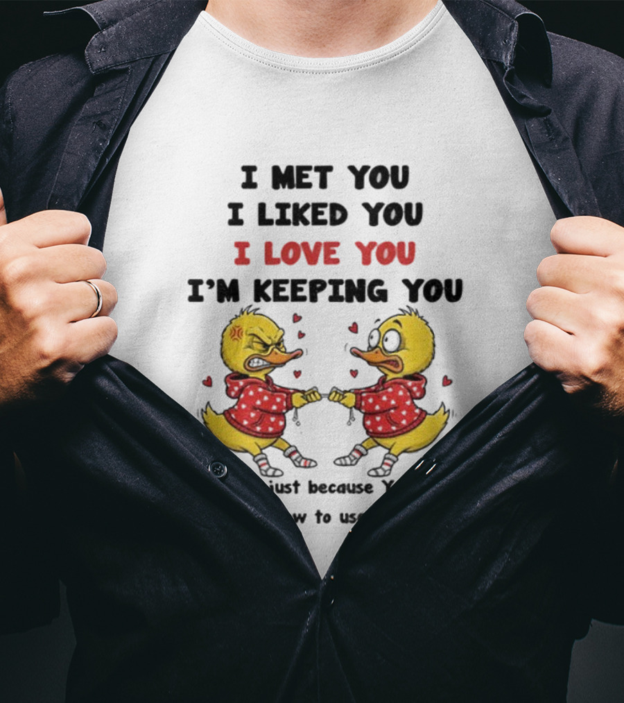 Duck I Met You I Liked You I Love You I'm Keeping You Use Your T-Shirt