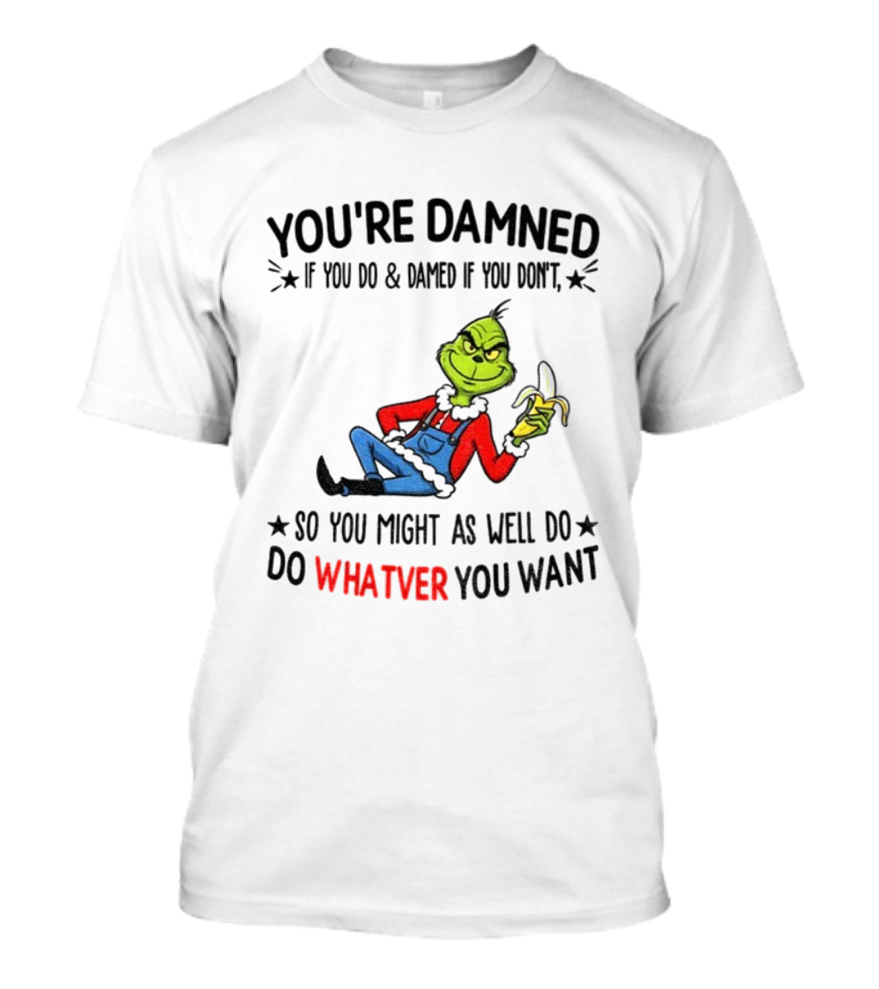Grinch You're Damned If You Do Damned If You Don't So You Might As Well Do Whatever You Want Christmas T-Shirt