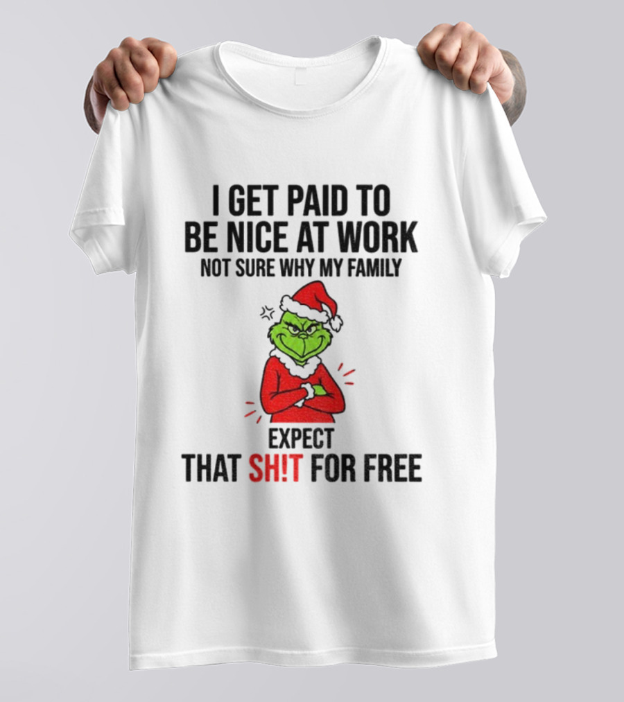 Grinch I Get Paid To Be Nice At Work Not Sure Why My Family Expect That For Free Christmas T-Shirt