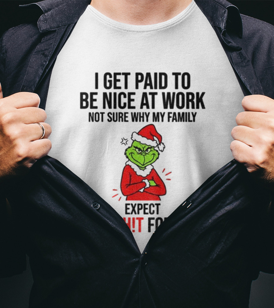 Grinch I Get Paid To Be Nice At Work Not Sure Why My Family Expect That For Free Christmas T-Shirt