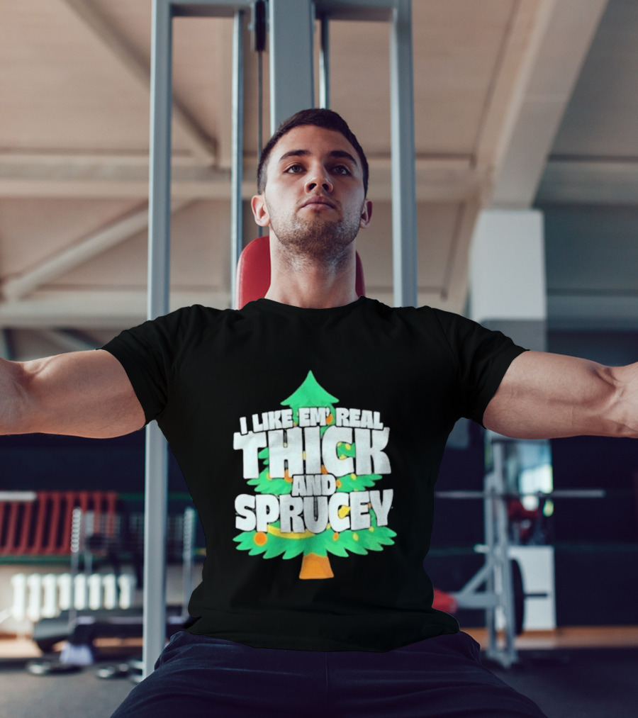 I Like Em Real Thick And Sprucey Christmas Tree Holiday Decor Fun T-Shirt