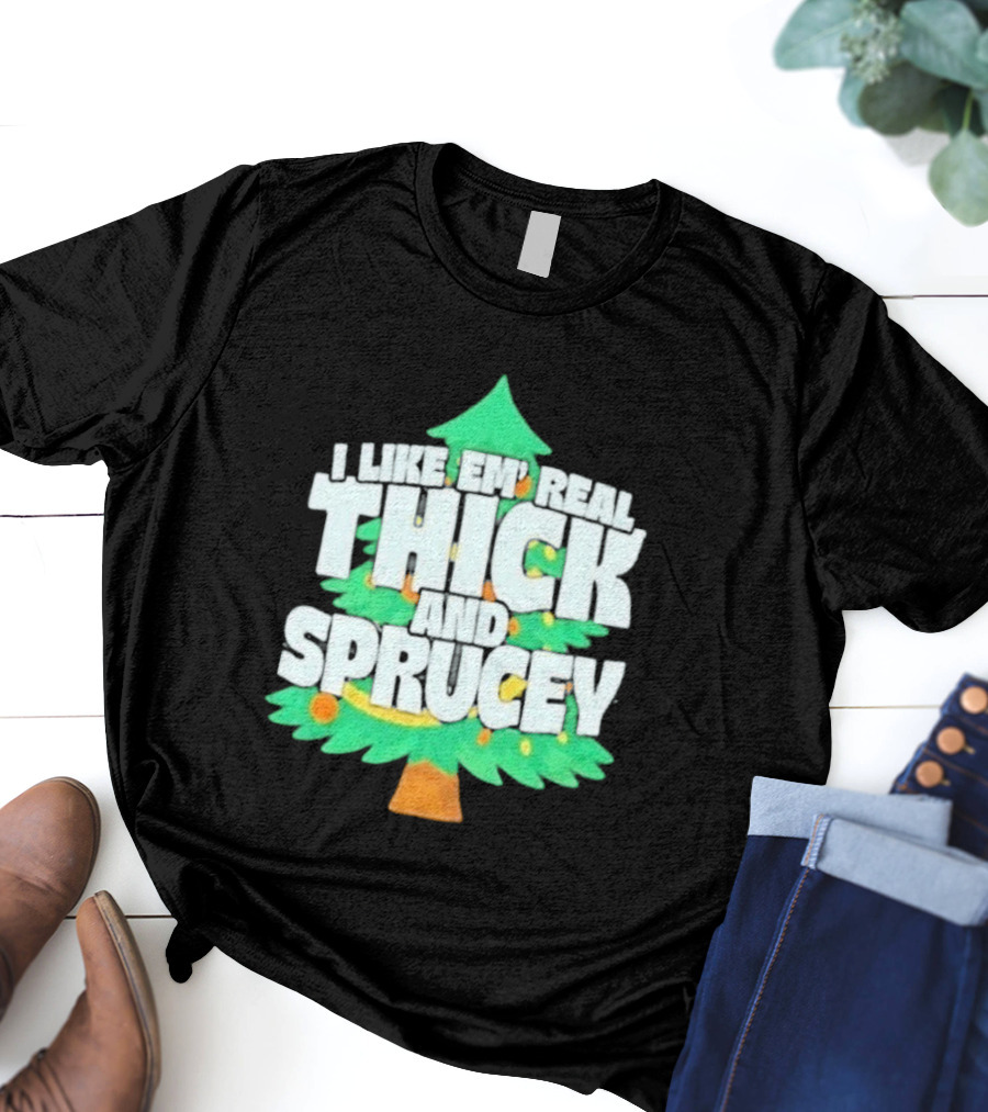 I Like Em Real Thick And Sprucey Christmas Tree Holiday Decor Fun T-Shirt