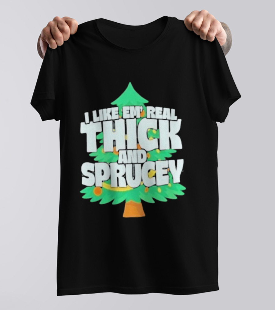 I Like Em Real Thick And Sprucey Christmas Tree Holiday Decor Fun T-Shirt