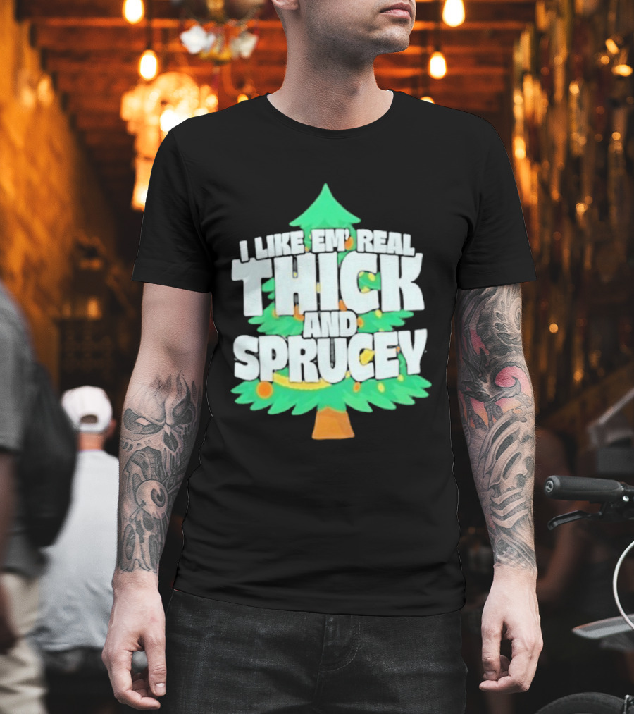 I Like Em Real Thick And Sprucey Christmas Tree Holiday Decor Fun T-Shirt