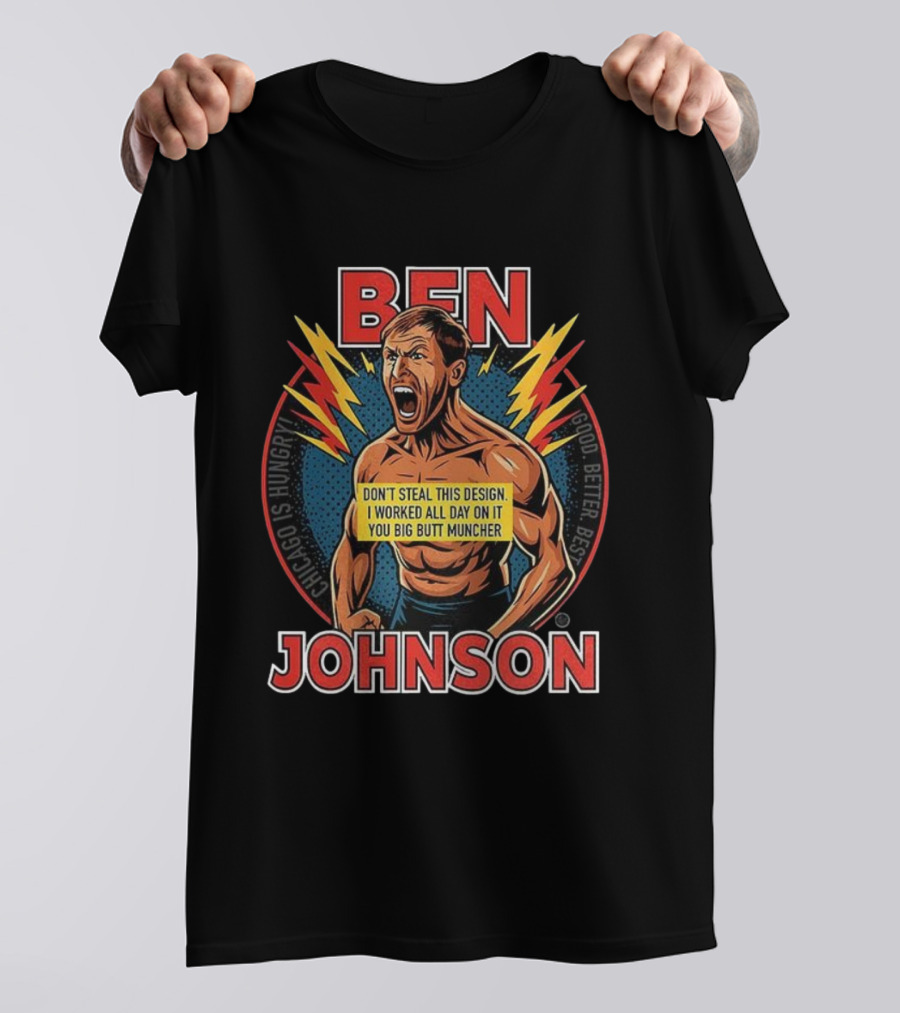 Ben Johnson Don't Steal This I Worked All Day On It You Big Butt Muncher Chicago Is Hungry Good Better Best T-Shirt