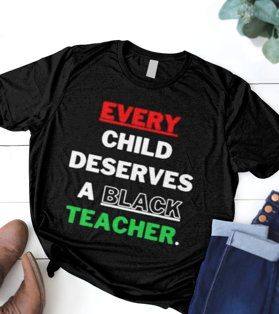 Every Child Deserves A Black Teacher Empowerment Message T-Shirt