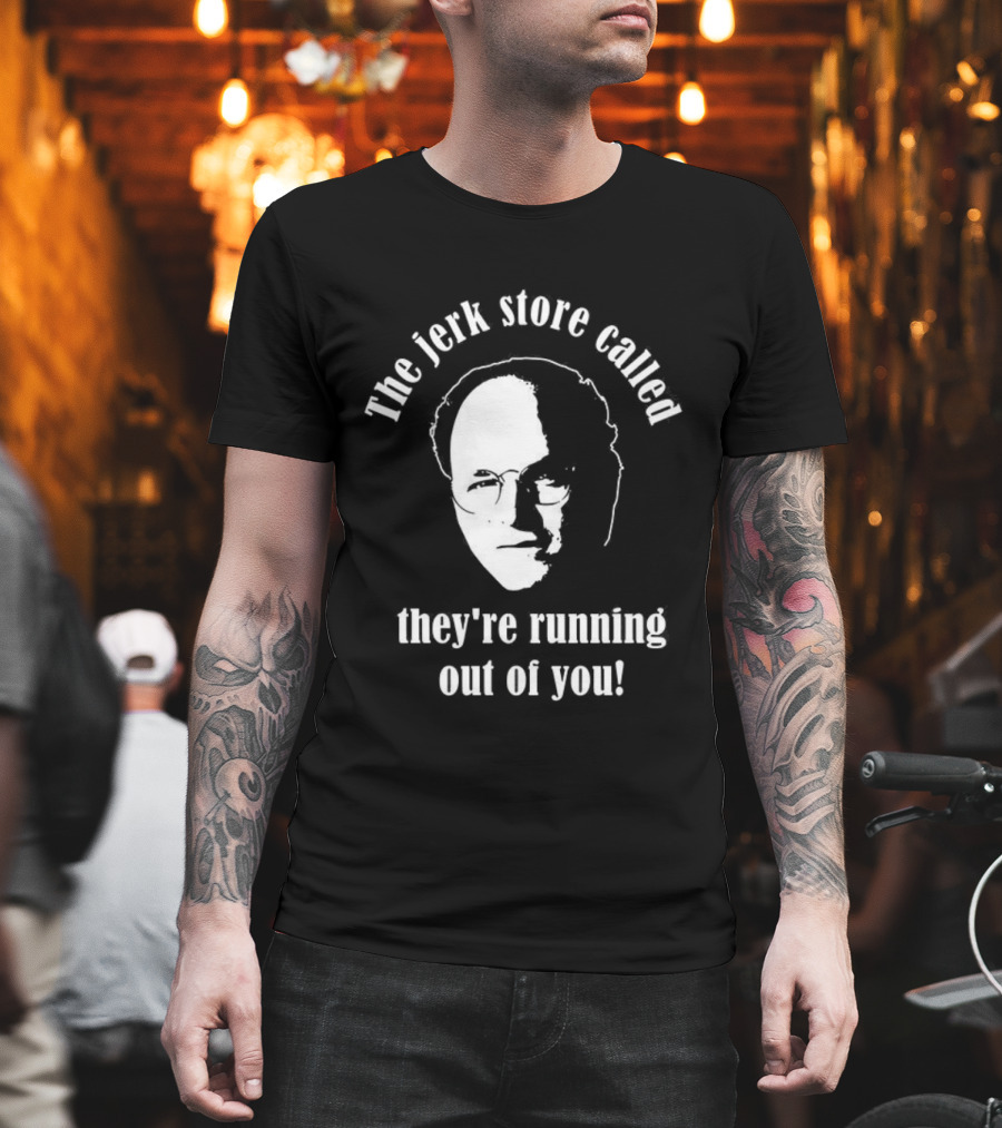 The Jerk Store Called They’re Running Out Of You George Costanza T-Shirt