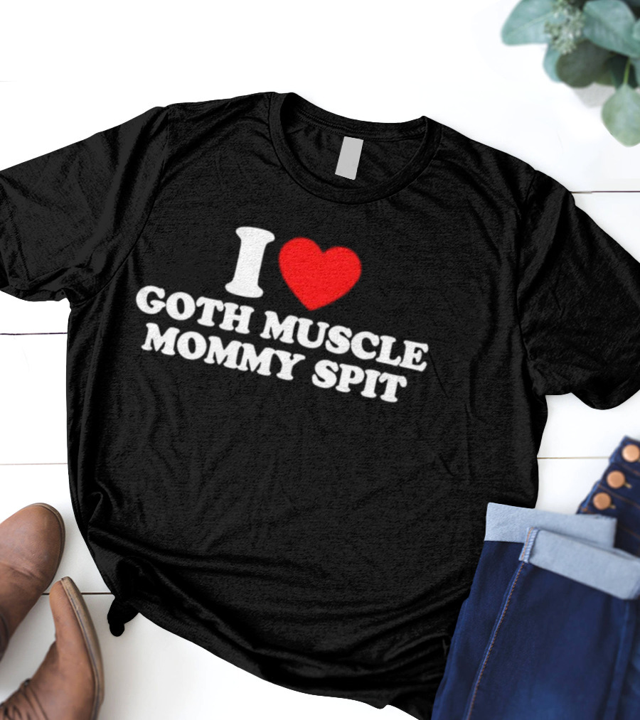 I Love Goth Muscle Mommy Spit T-Shirt