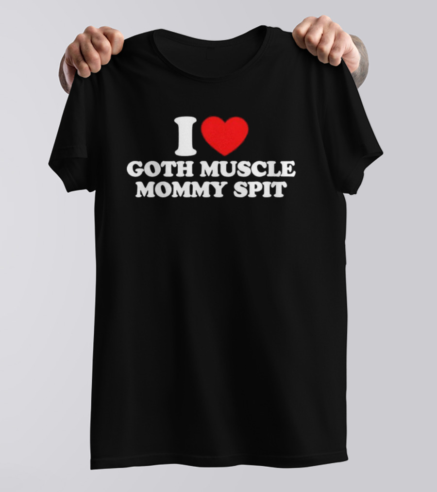 I Love Goth Muscle Mommy Spit T-Shirt
