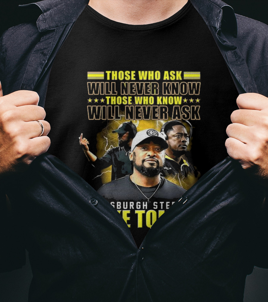 Mike Tomlin Pittsburgh Steelers Those Who Ask Will Never Know Those Who Know Will Never Ask T-Shirt