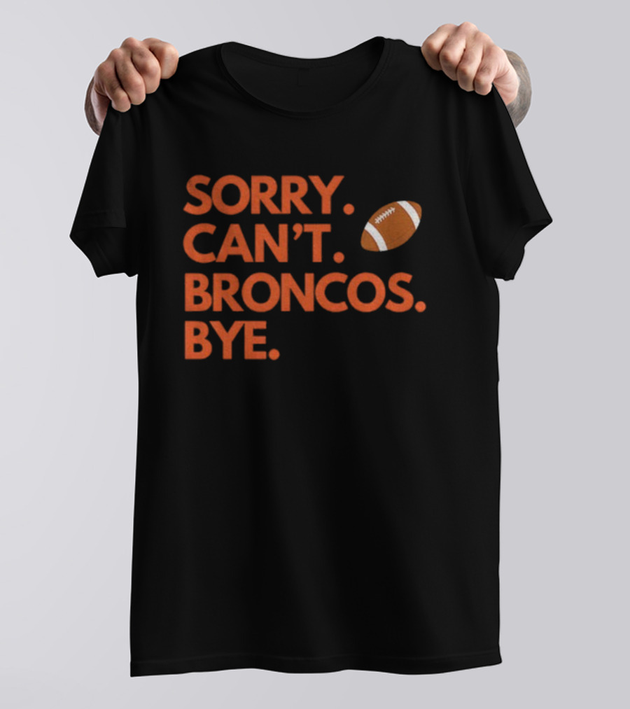 Sorry Can’t Broncos Bye Denver Broncos Football T-Shirt
