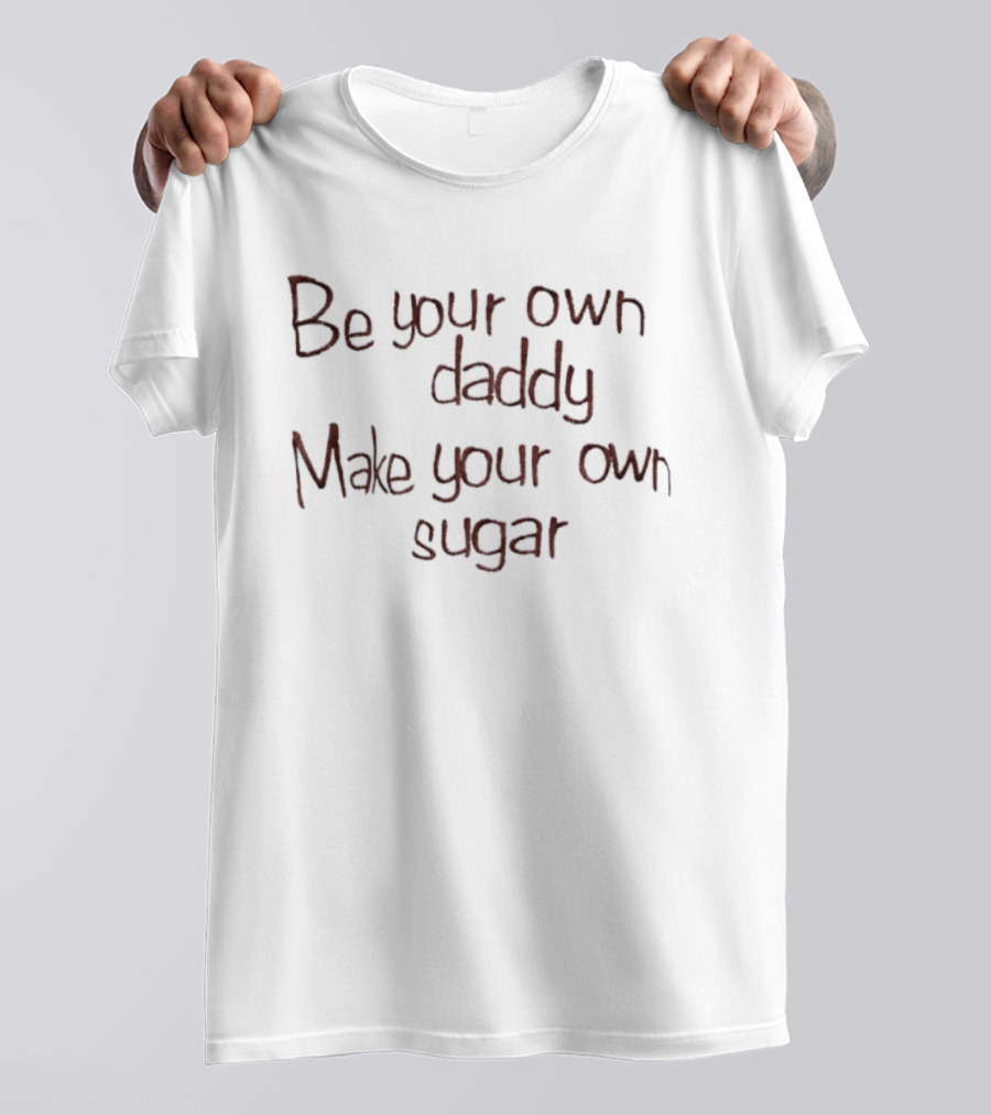 Be Your Own Daddy Make Your Own Sugar Motivational Quote T-Shirt
