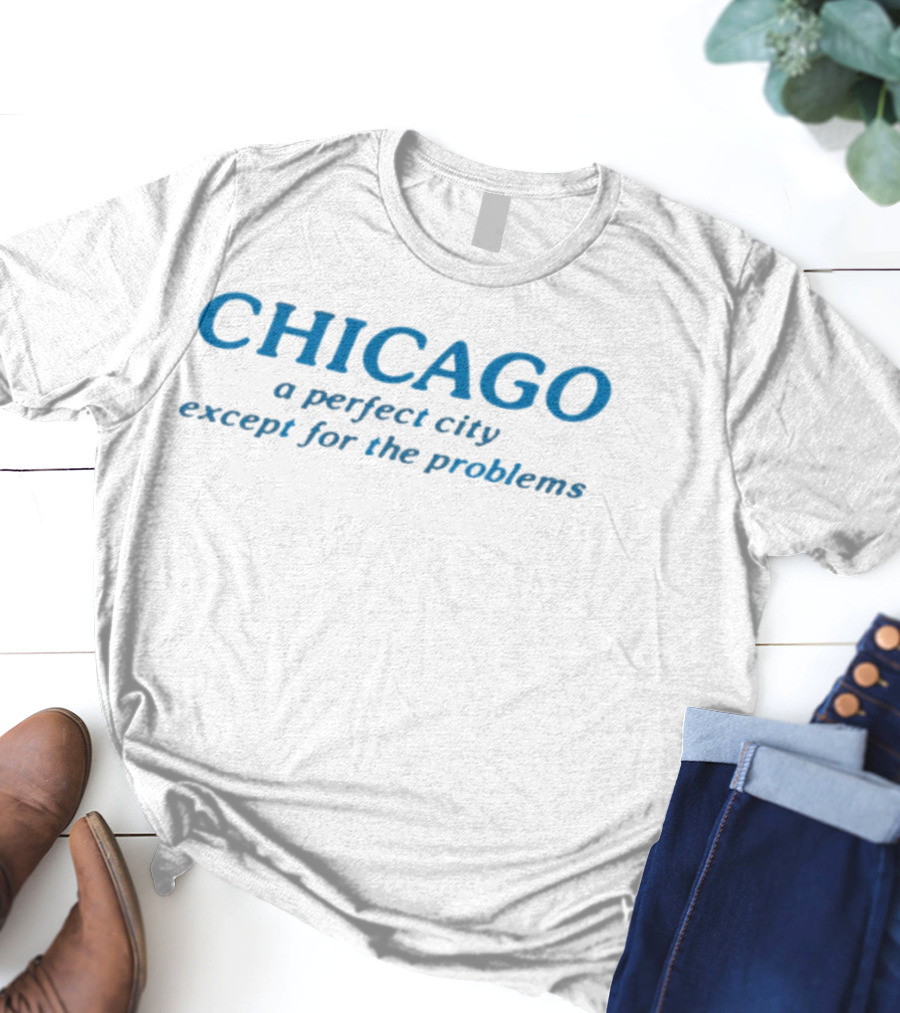Chicago A Perfect City Except For The Problems T-Shirt