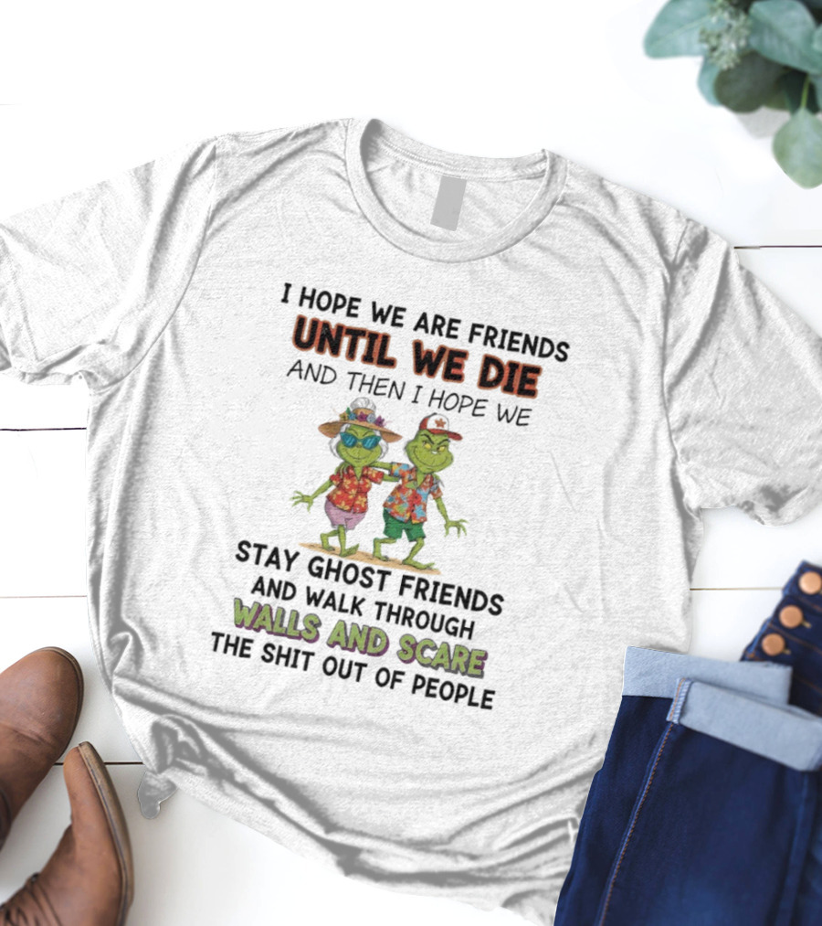 Until We Die Stay Ghost Friends Walk Through Walls Grinch T-Shirt