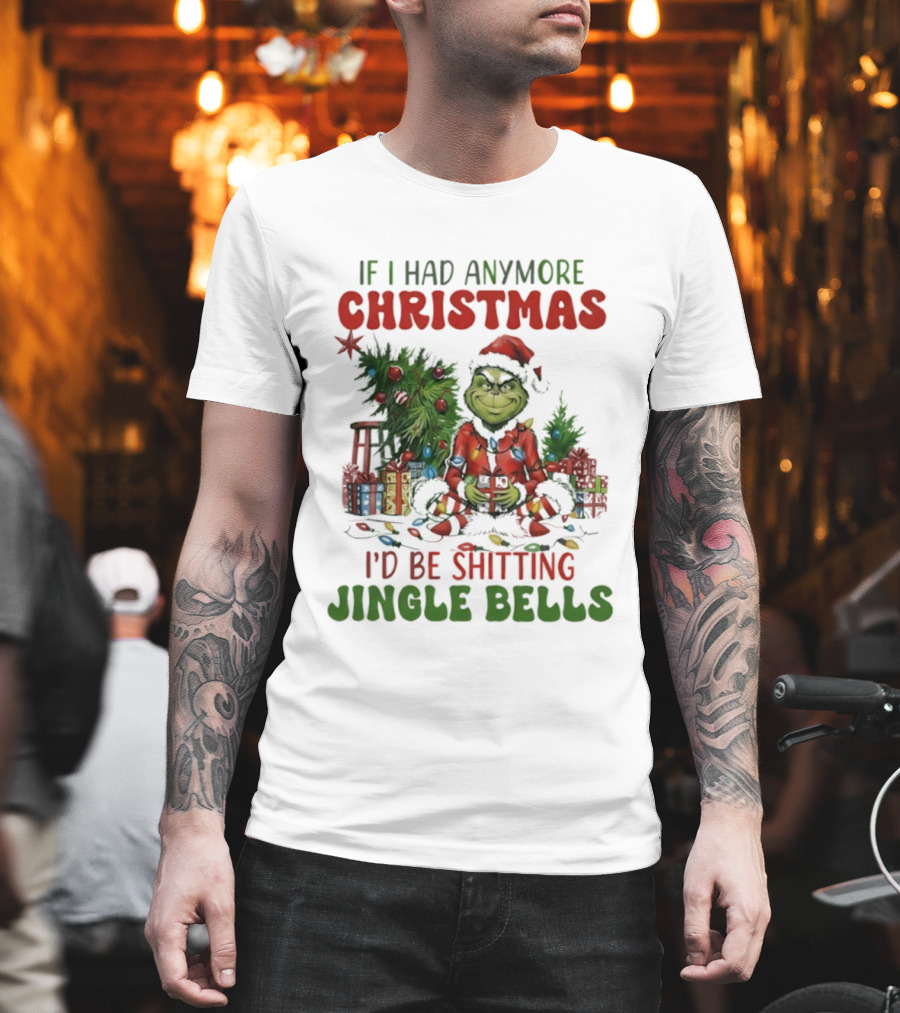 If I Had Anymore Christmas I’d Be Shitting Jingle Bells Grinch T-Shirt