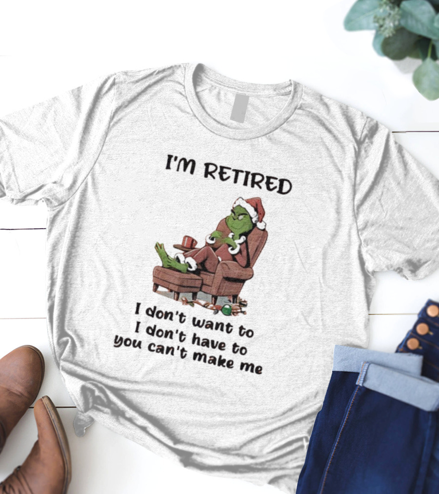Grinch Santa Claus I'm Retired I Don't Want To I Don't Have To You Can't Make Me T-Shirt