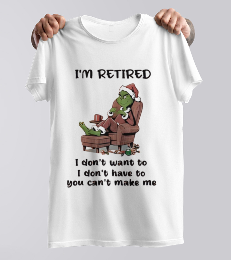 Grinch Santa Claus I'm Retired I Don't Want To I Don't Have To You Can't Make Me T-Shirt