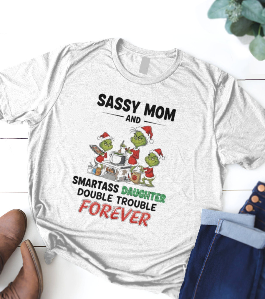 Sassy Mom Grinch And Smartass Daughter Double Trouble Forever T-Shirt