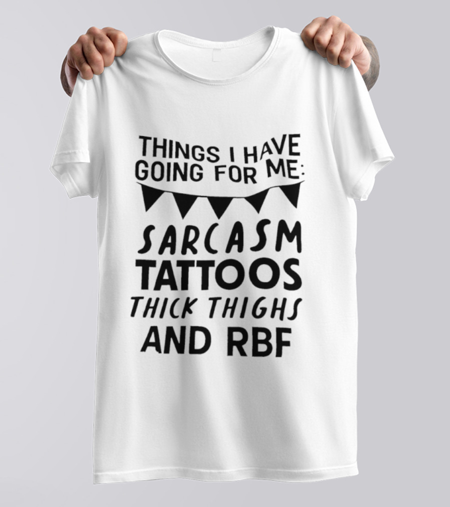 Sarcasm Tattoos Thick Thighs RBF Things I Have Going For Me T-Shirt