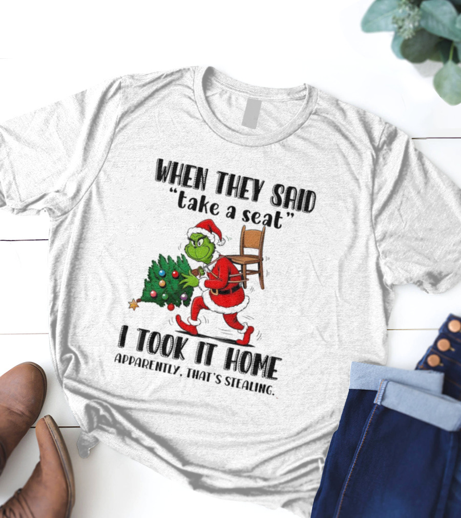 Grinch When They Said Take A Seat I Took It Home Apparently That's Stealing Christmas Tree Humor T-Shirt
