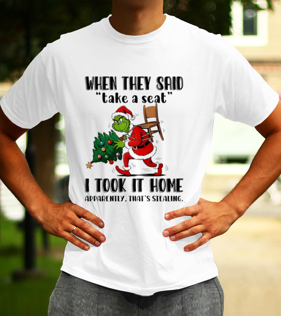 Grinch When They Said Take A Seat I Took It Home Apparently That's Stealing Christmas Tree Humor T-Shirt