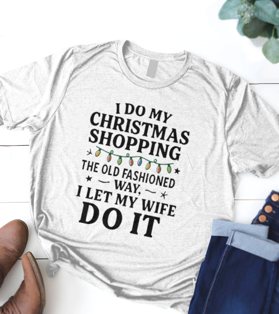 I Do My Christmas Shopping The Old Fashioned Way I Let My Wife Do It With Holiday Lights T-Shirt