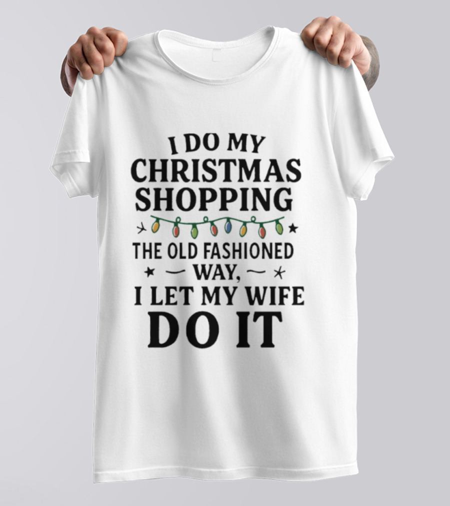I Do My Christmas Shopping The Old Fashioned Way I Let My Wife Do It With Holiday Lights T-Shirt