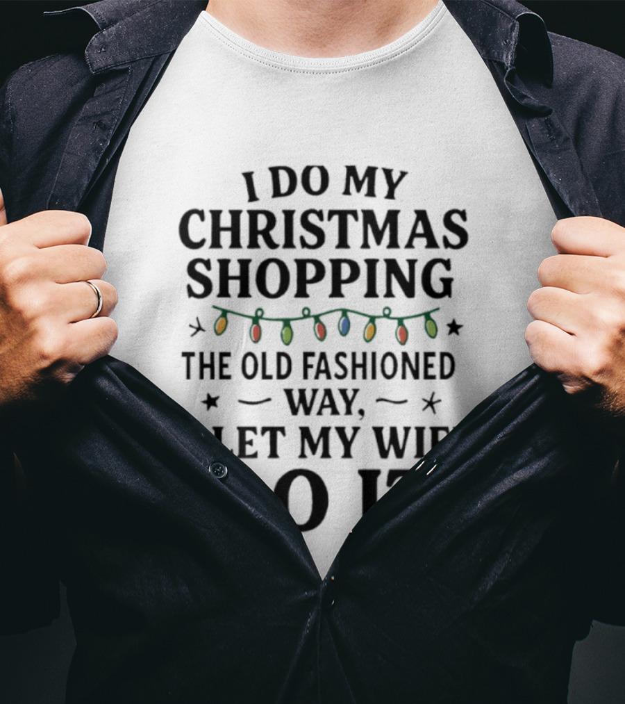I Do My Christmas Shopping The Old Fashioned Way I Let My Wife Do It With Holiday Lights T-Shirt