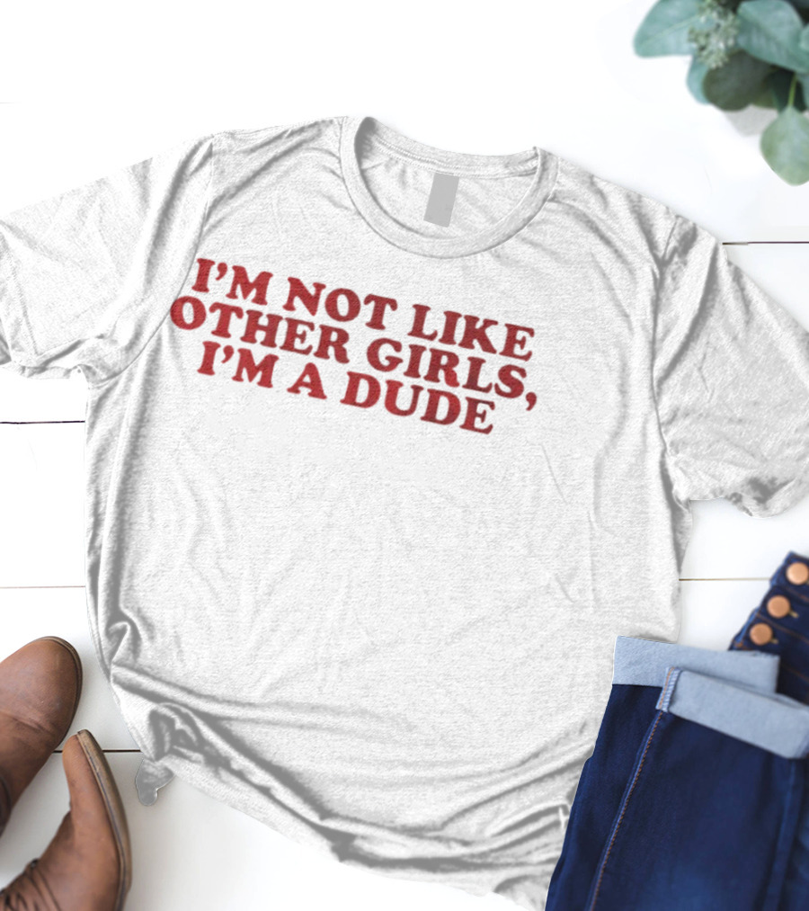 I'm Not Like Other Girls I'm A Dude T-Shirt