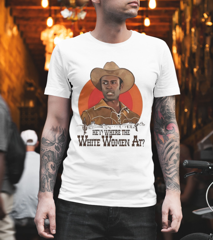Sheriff Bart Hey Where The White Women At Iconic Western Comedy Reference T-Shirt